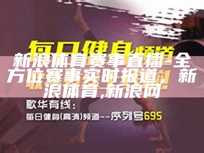 新浪体育赛事直播-全方位赛事实时报道，新浪体育,新浪网