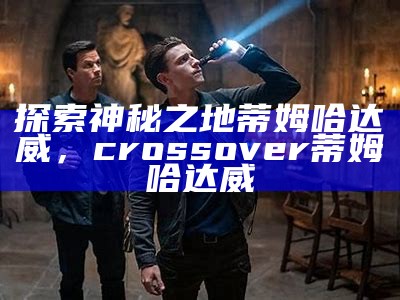 探索神秘之地蒂姆哈达威，crossover蒂姆哈达威