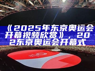 《2025年东京奥运会开幕视频欣赏》，202东京奥运会开幕式