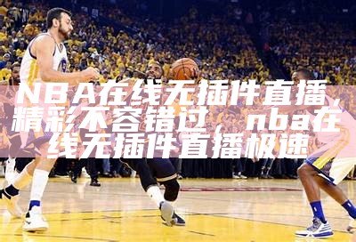 《NBA在线直播免费观看：推荐几个优质直播网站》，nba直播在线观看免费平台