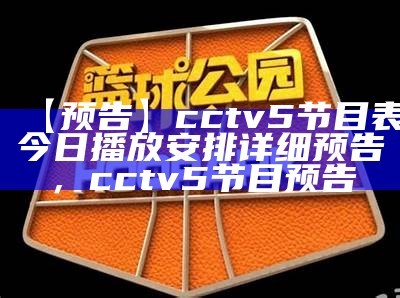 【预告】cctv5节目表今日播放安排详细预告，cctv5节目 预告