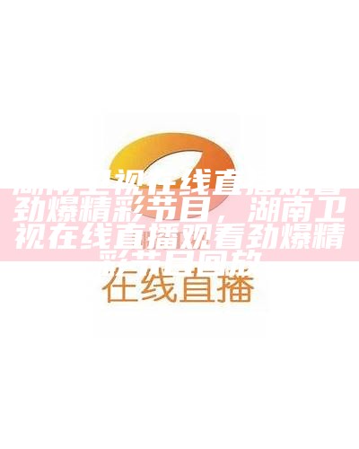 湖南卫视在线直播，高清无广告电视直播台，湖南卫视在线直播官方