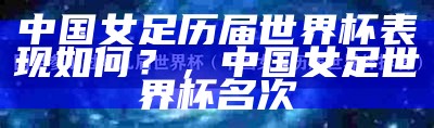 中国女足历届世界杯表现如何？，中国女足世界杯名次