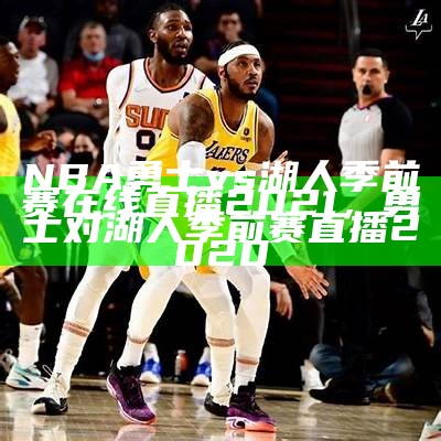 NBA勇士vs湖人季前赛在线直播2021，勇士对湖人季前赛直播2020