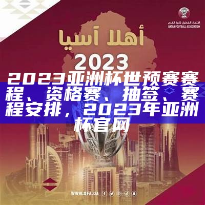 2023亚洲杯世预赛赛程、资格赛、抽签、赛程安排，2023年亚洲杯官网